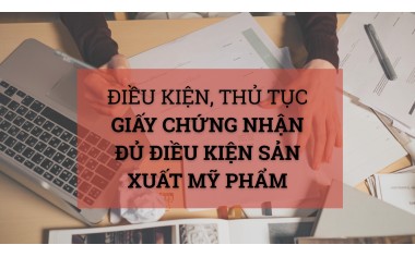 Điều kiện, thủ tục cấp Giấy chứng nhận đủ điều kiện sản xuất mỹ phẩm