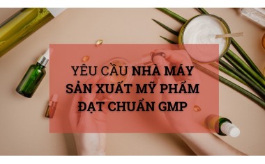 Yêu cầu đối với nhà máy sản xuất mỹ phẩm đạt chuẩn GMP